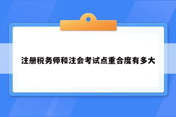 注册税务师和注会考试点重合度有多大