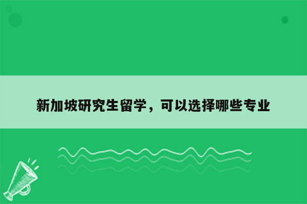 新加坡研究生留学，可以选择哪些专业