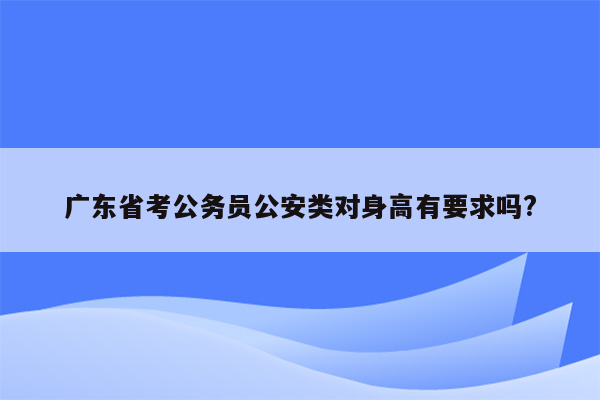 广东省考公务员公安类对身高有要求吗?