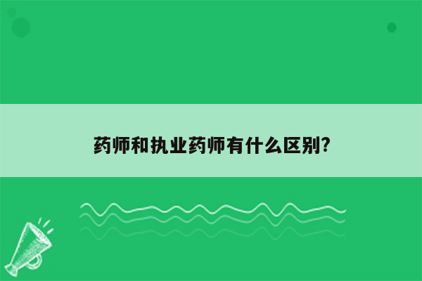 药师和执业药师有什么区别?