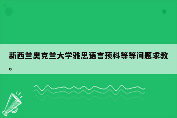 新西兰奥克兰大学雅思语言预科等等问题求教。