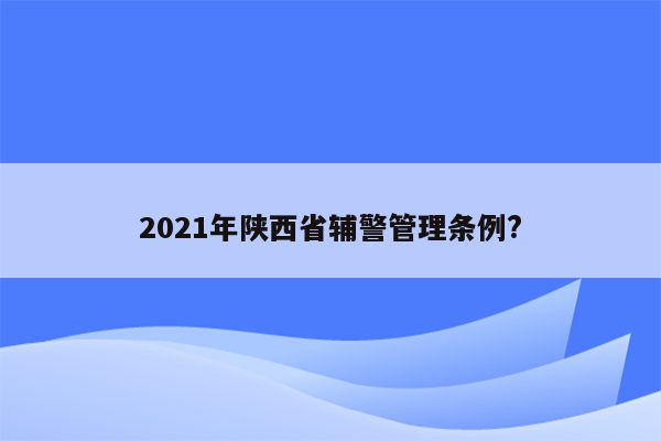 2021年陕西省辅警管理条例?