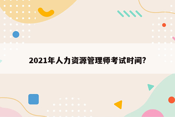 2021年人力资源管理师考试时间?