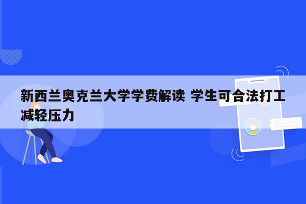 新西兰奥克兰大学学费解读 学生可合法打工减轻压力