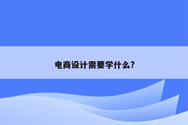 电商设计需要学什么?