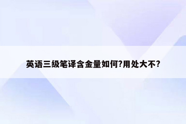 英语三级笔译含金量如何?用处大不?