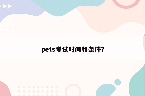 pets考试时间和条件?