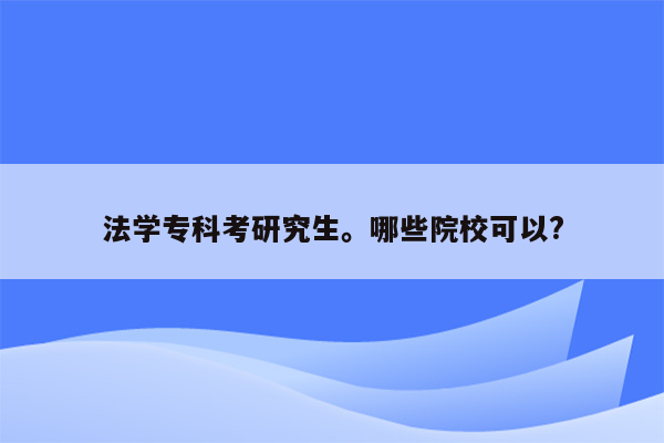 法学专科考研究生。哪些院校可以?