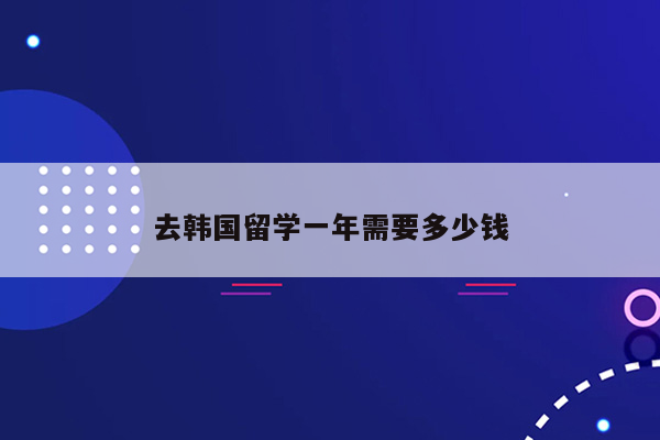 去韩国留学一年需要多少钱