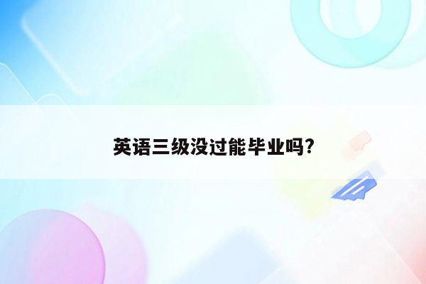 英语三级没过能毕业吗?