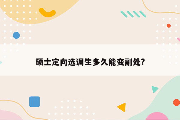 硕士定向选调生多久能变副处?