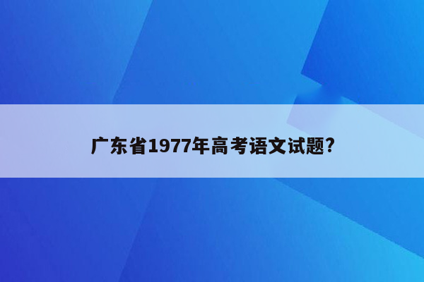 广东省1977年高考语文试题?