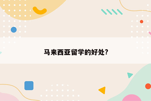 马来西亚留学的好处?