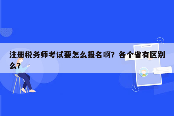 注册税务师考试要怎么报名啊？各个省有区别么？