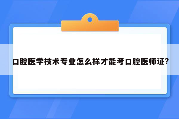 口腔医学技术专业怎么样才能考口腔医师证?