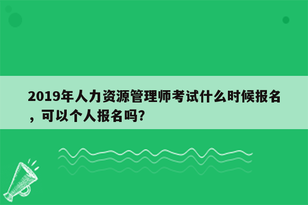 2019年人力资源管理师考试什么时候报名，可以个人报名吗？