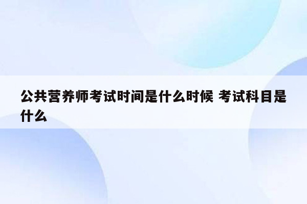 公共营养师考试时间是什么时候 考试科目是什么