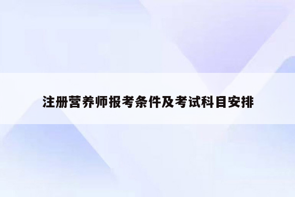 注册营养师报考条件及考试科目安排