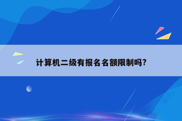 计算机二级有报名名额限制吗?