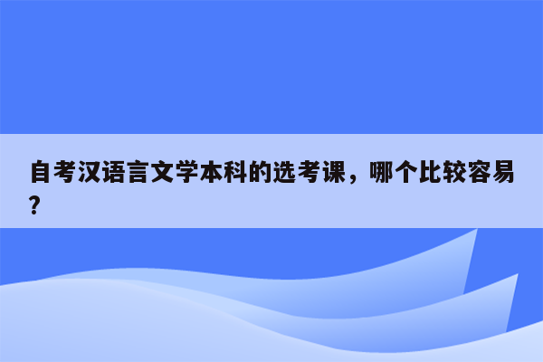 自考汉语言文学本科的选考课，哪个比较容易?