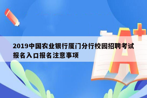 2019中国农业银行厦门分行校园招聘考试报名入口报名注意事项