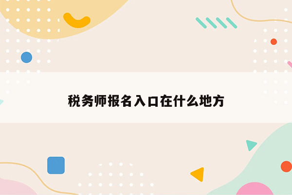 税务师报名入口在什么地方