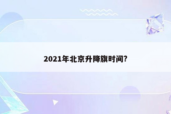 2021年北京升降旗时间?