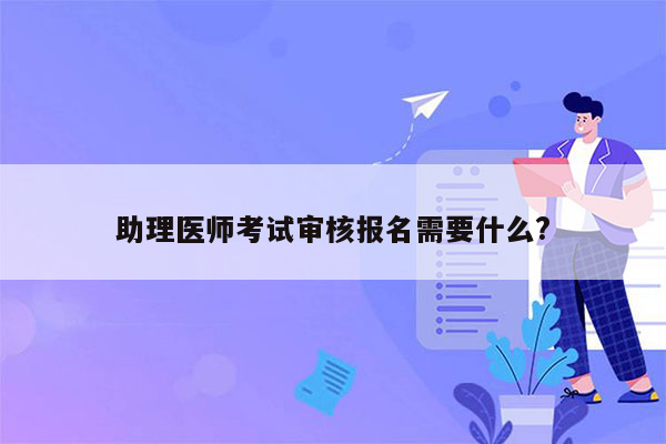 助理医师考试审核报名需要什么?