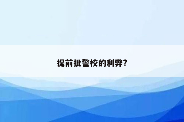 提前批警校的利弊?