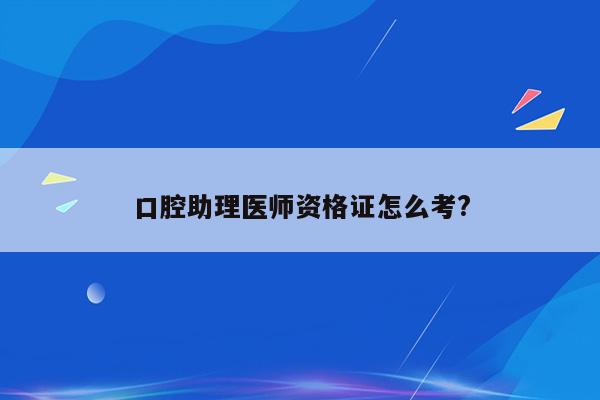 口腔助理医师资格证怎么考?