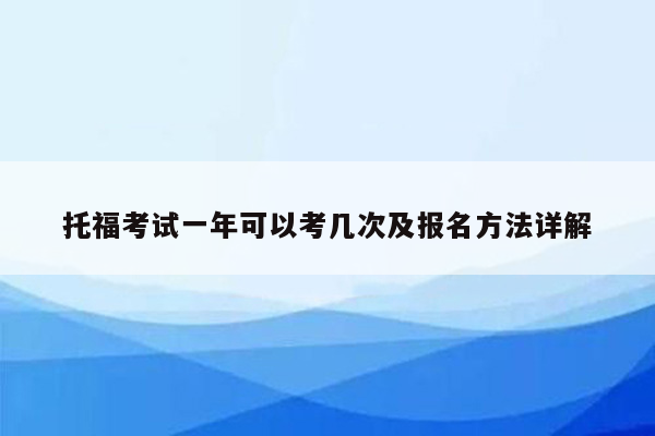 托福考试一年可以考几次及报名方法详解