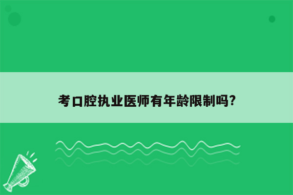 考口腔执业医师有年龄限制吗?