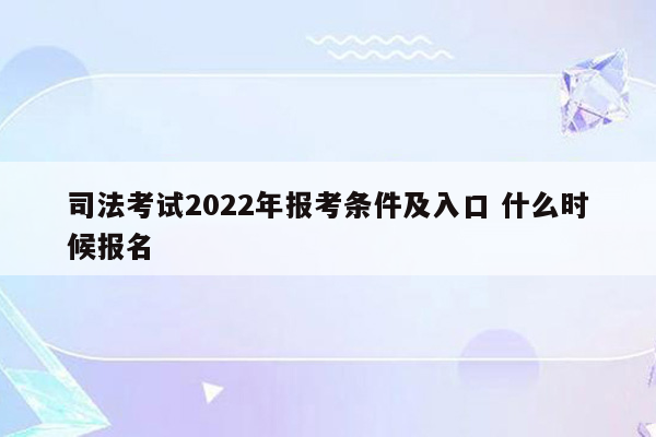 司法考试2022年报考条件及入口 什么时候报名