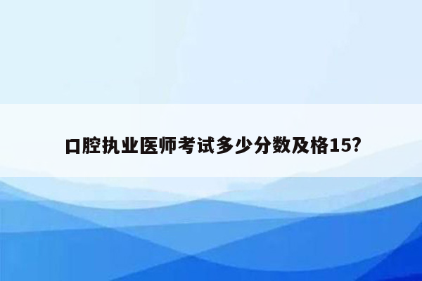 口腔执业医师考试多少分数及格15?