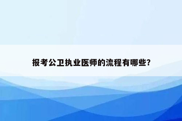 报考公卫执业医师的流程有哪些？