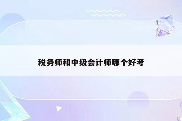 税务师和中级会计师哪个好考