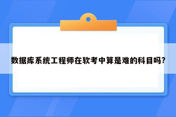 数据库系统工程师在软考中算是难的科目吗?