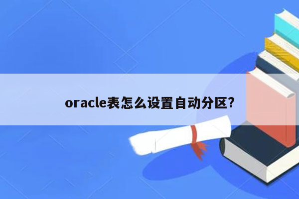 oracle表怎么设置自动分区?