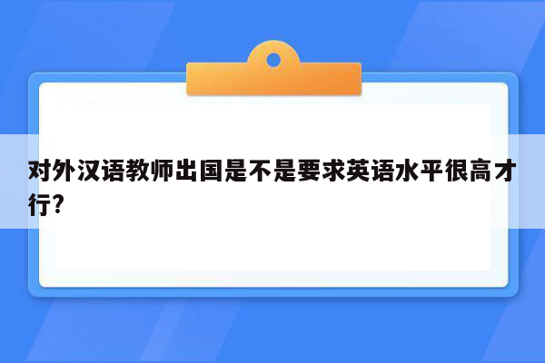 对外汉语教师出国是不是要求英语水平很高才行?