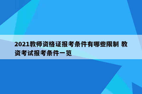 2021教师资格证报考条件有哪些限制 教资考试报考条件一览