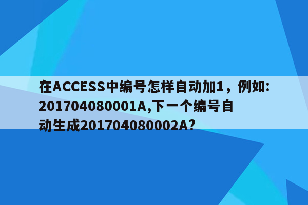 在ACCESS中编号怎样自动加1，例如:201704080001A,下一个编号自动生成201704080002A?