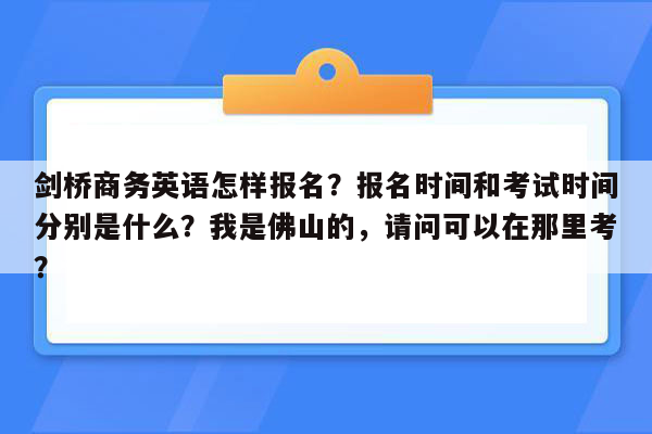 剑桥商务英语怎样报名？报名时间和考试时间分别是什么？我是佛山的，请问可以在那里考？