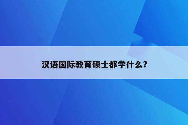 汉语国际教育硕士都学什么?