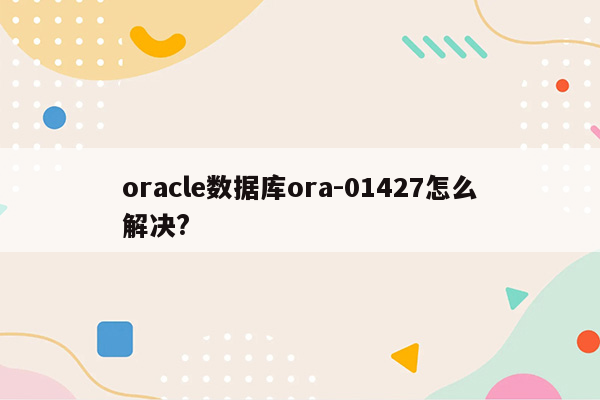 oracle数据库ora-01427怎么解决?