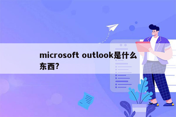 microsoft outlook是什么东西?