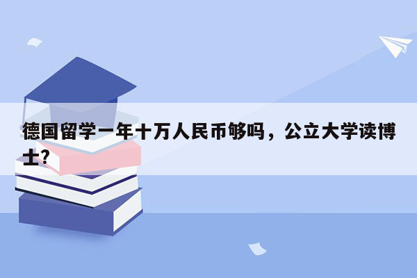 德国留学一年十万人民币够吗，公立大学读博士?