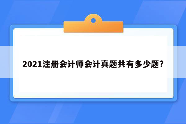 2021注册会计师会计真题共有多少题?