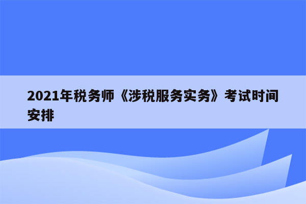 2021年税务师《涉税服务实务》考试时间安排