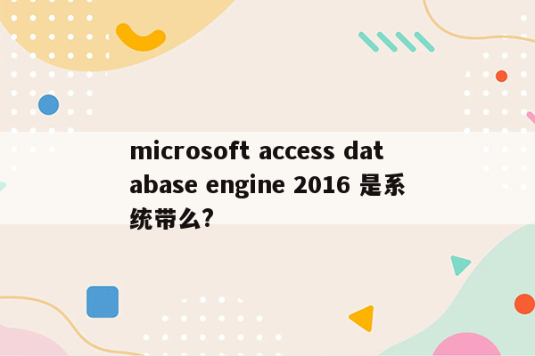 microsoft access database engine 2016 是系统带么?