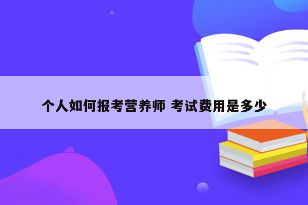 个人如何报考营养师 考试费用是多少